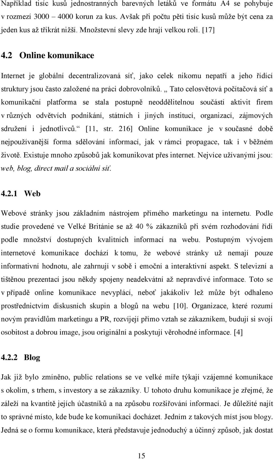 2 Online komunikace Internet je globální decentralizovaná síť, jako celek nikomu nepatří a jeho řídící struktury jsou často zaloţené na práci dobrovolníků.