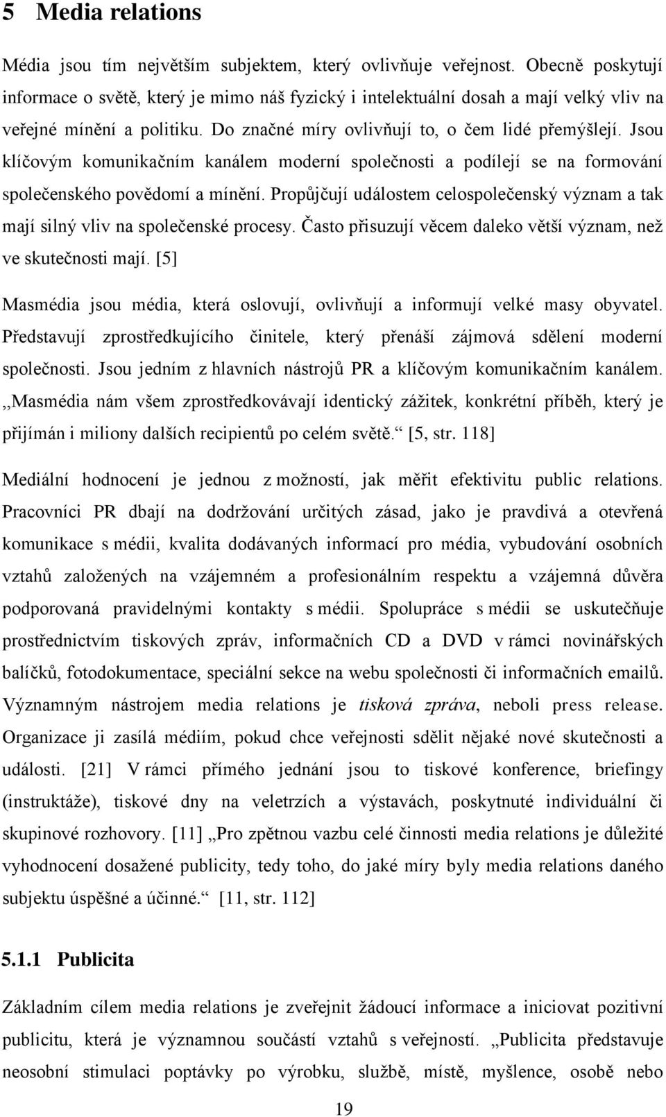 Jsou klíčovým komunikačním kanálem moderní společnosti a podílejí se na formování společenského povědomí a mínění.