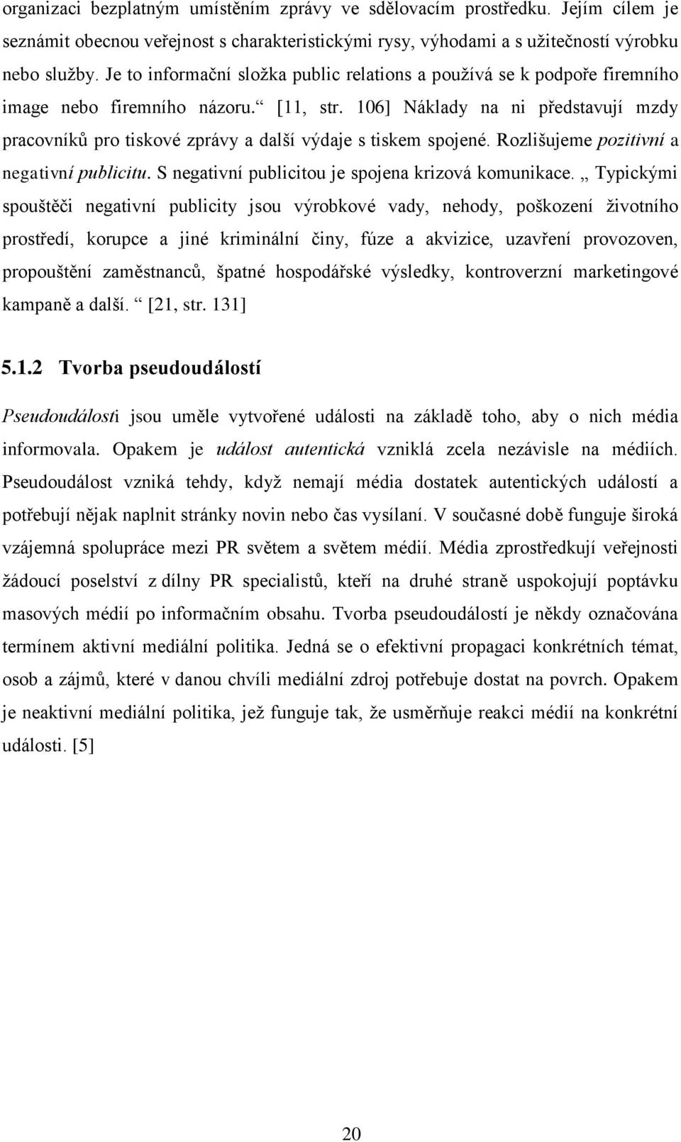 106] Náklady na ni představují mzdy pracovníků pro tiskové zprávy a další výdaje s tiskem spojené. Rozlišujeme pozitivní a negativní publicitu. S negativní publicitou je spojena krizová komunikace.