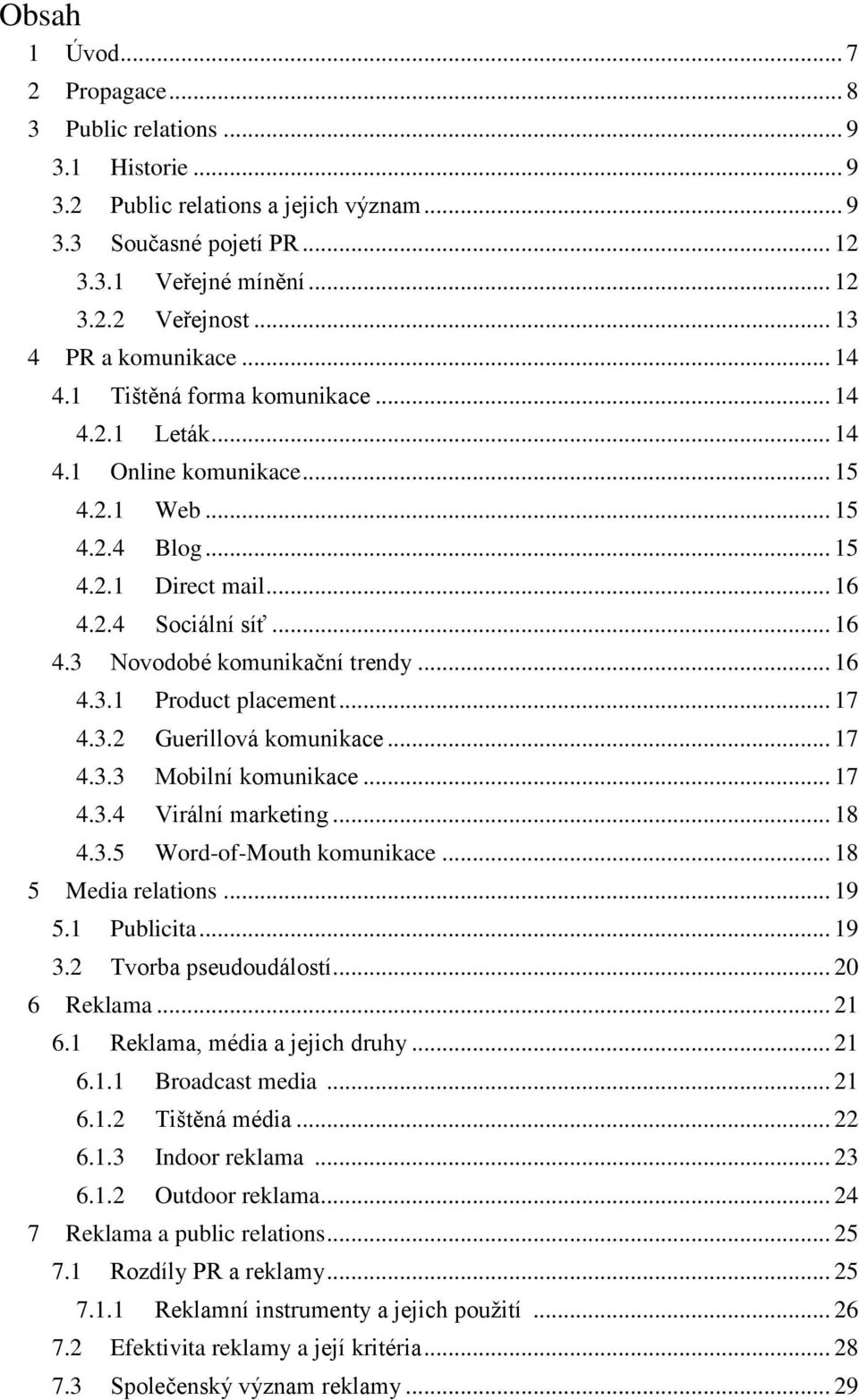 .. 16 4.3.1 Product placement... 17 4.3.2 Guerillová komunikace... 17 4.3.3 Mobilní komunikace... 17 4.3.4 Virální marketing... 18 4.3.5 Word-of-Mouth komunikace... 18 5 Media relations... 19 5.