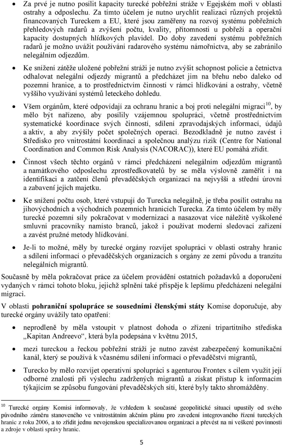 pobřeží a operační kapacity dostupných hlídkových plavidel. Do doby zavedení systému pobřežních radarů je možno uvážit používání radarového systému námořnictva, aby se zabránilo nelegálním odjezdům.