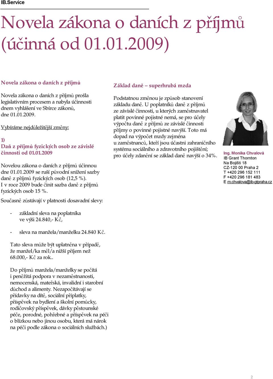 01.2009 Novelou zákona o daních z příjmů účinnou dne 01.01.2009 se ruší původní snížení sazby daně z příjmů fyzických osob (12,5 %). I v roce 2009 bude činit sazba daně z příjmů fyzických osob 15 %.