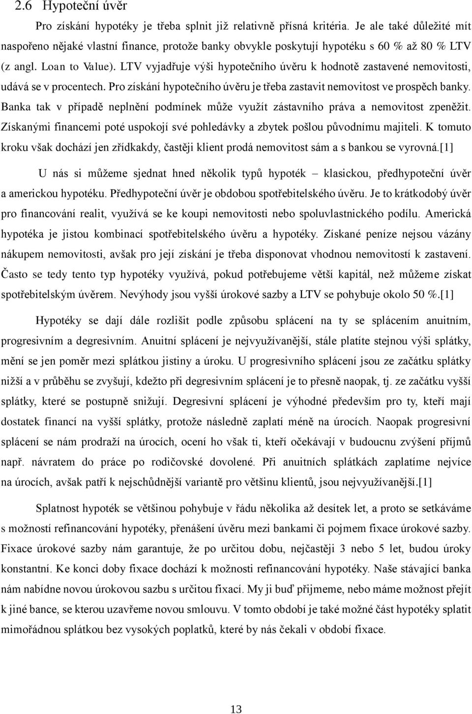 LTV vyjadřuje výši hypotečního úvěru k hodnotě zastavené nemovitosti, udává se v procentech. Pro získání hypotečního úvěru je třeba zastavit nemovitost ve prospěch banky.