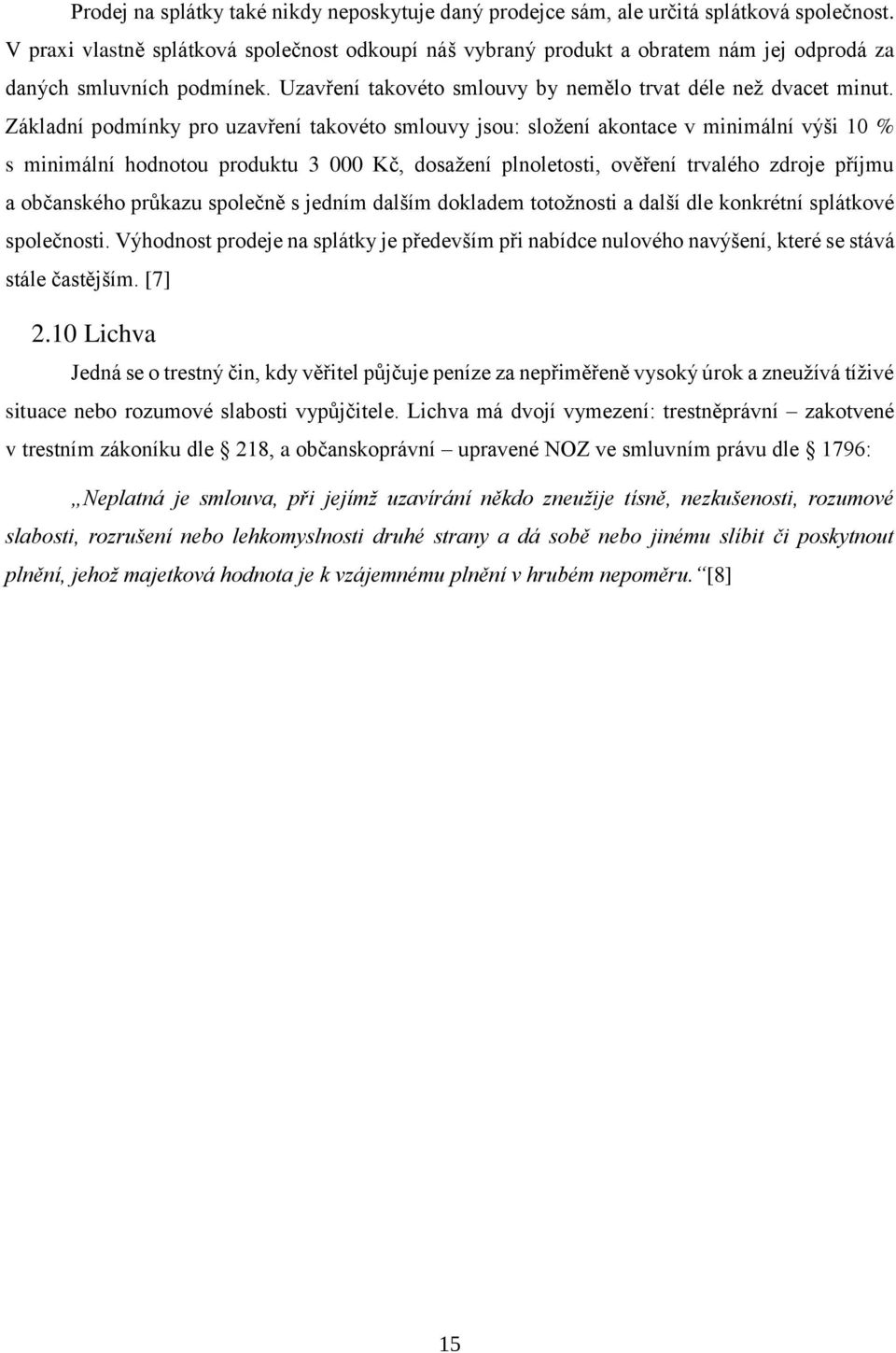 Základní podmínky pro uzavření takovéto smlouvy jsou: složení akontace v minimální výši 10 % s minimální hodnotou produktu 3 000 Kč, dosažení plnoletosti, ověření trvalého zdroje příjmu a občanského