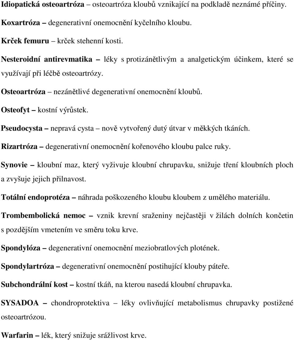 Pseudocysta nepravá cysta nově vytvořený dutý útvar v měkkých tkáních. Rizartróza degenerativní onemocnění kořenového kloubu palce ruky.