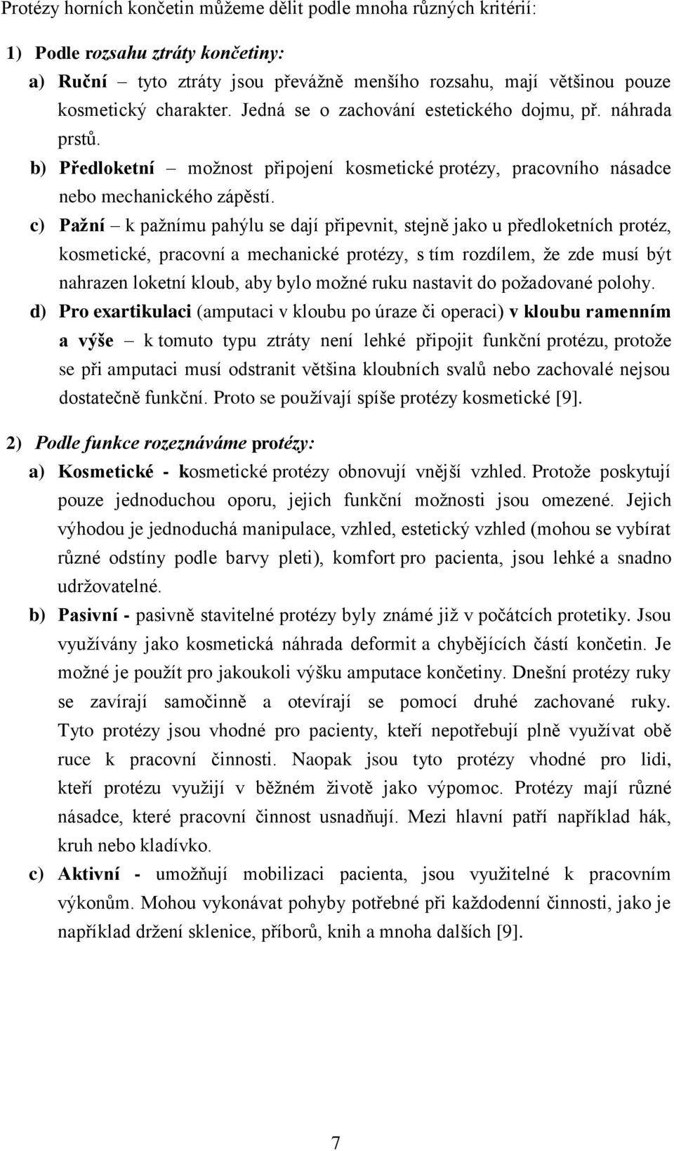 c) Pažní k pažnímu pahýlu se dají připevnit, stejně jako u předloketních protéz, kosmetické, pracovní a mechanické protézy, s tím rozdílem, že zde musí být nahrazen loketní kloub, aby bylo možné ruku