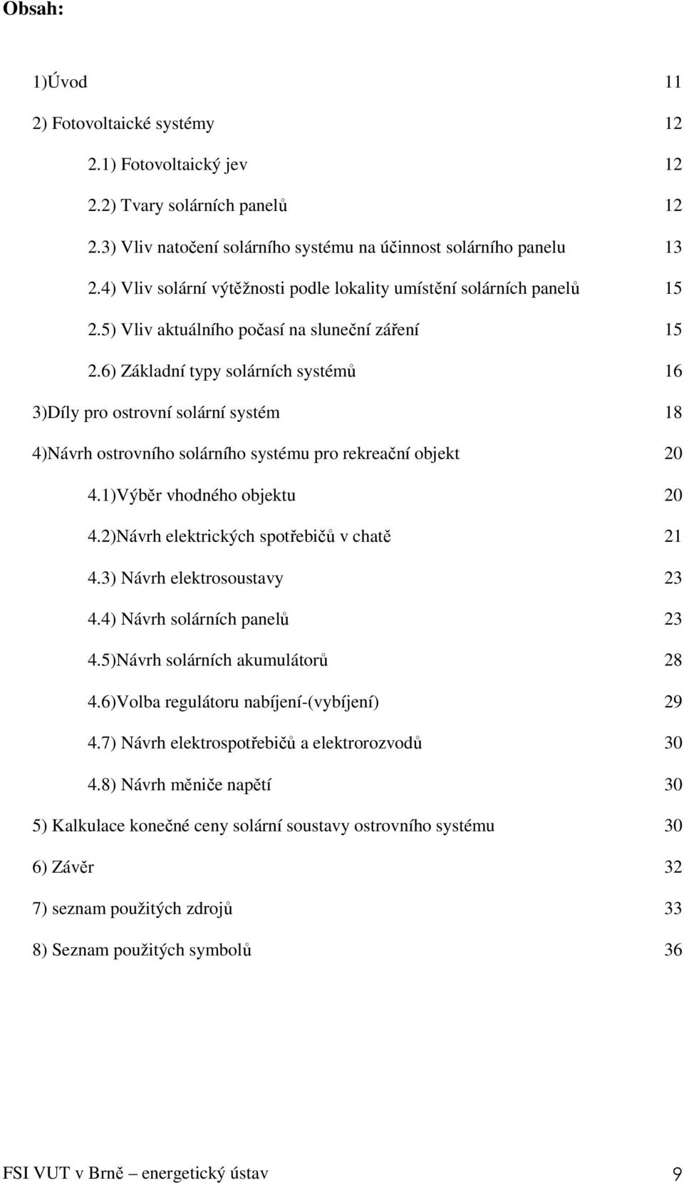 6) Základní typy solárních systémů 16 3)Díly pro ostrovní solární systém 18 4)Návrh ostrovního solárního systému pro rekreační objekt 20 4.1)Výběr vhodného objektu 20 4.