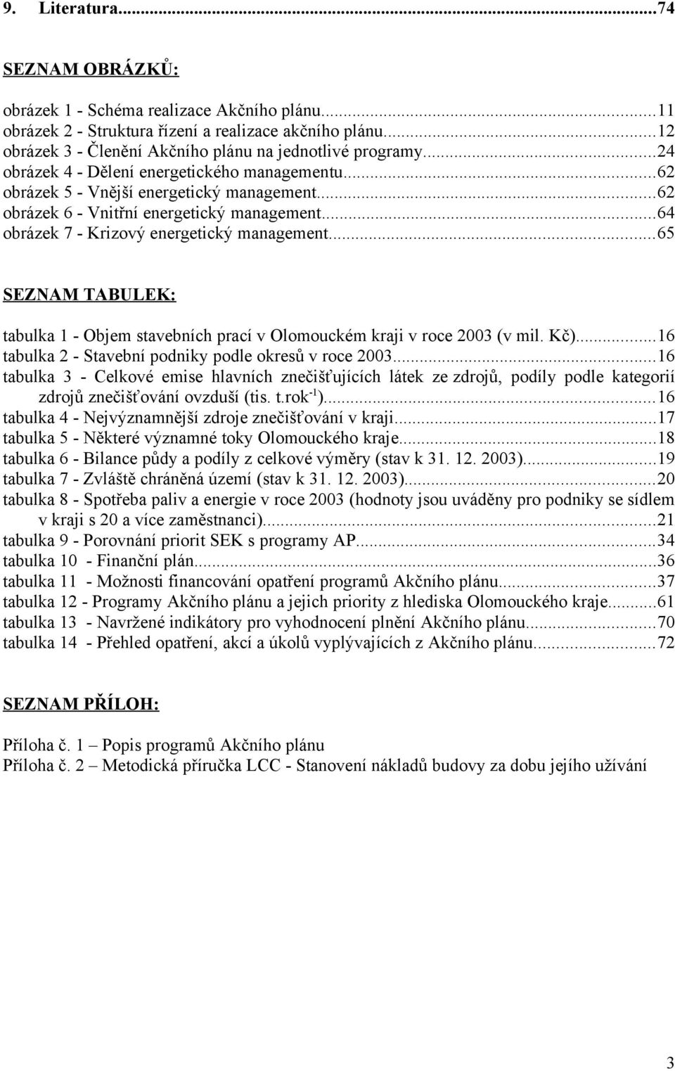 ..65 SEZNAM TABULEK: tabulka 1 - Objem stavebních prací v Olomouckém kraji v roce 2003 (v mil. Kč)...16 tabulka 2 - Stavební podniky podle okresů v roce 2003.