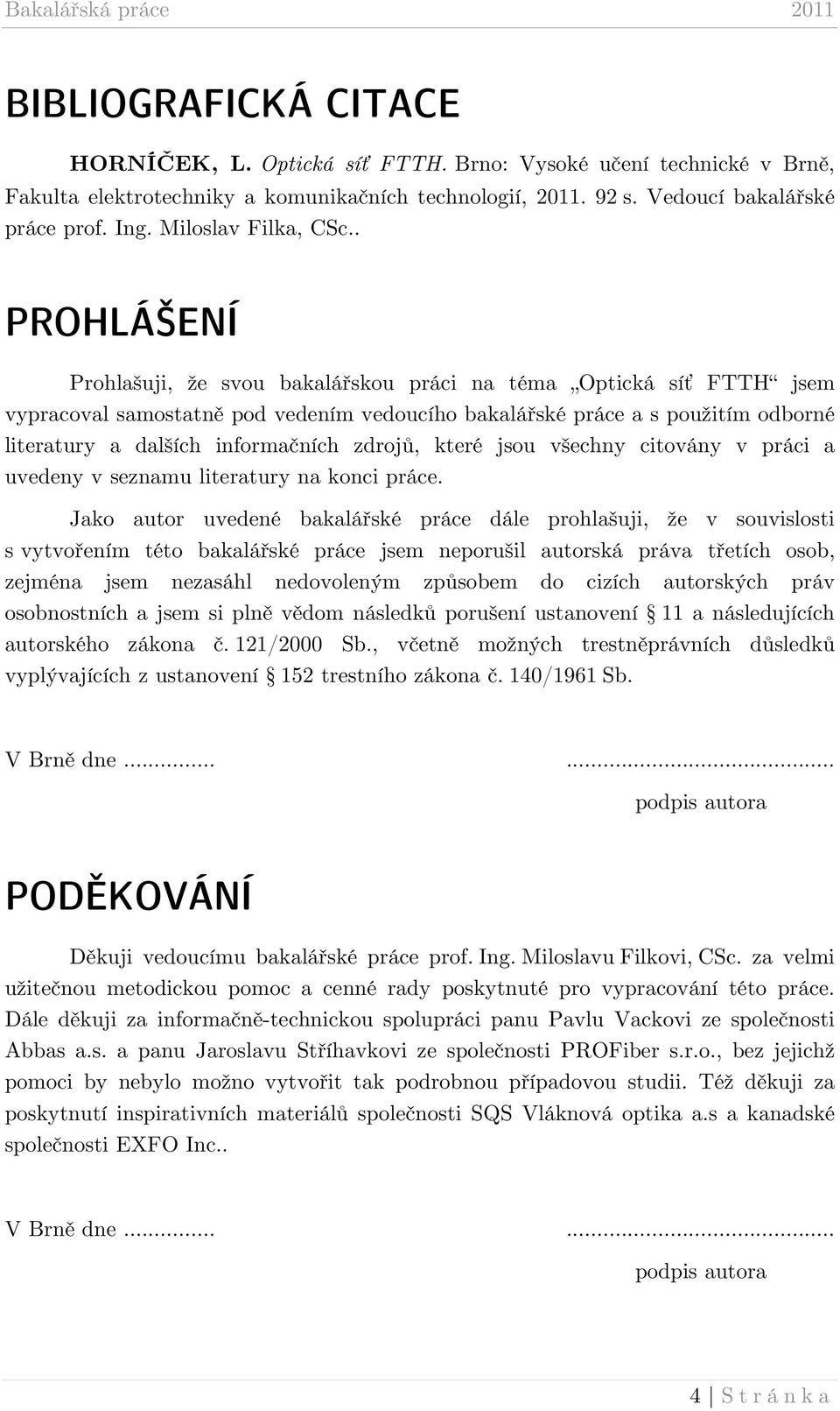 . PROHLÁŠENÍ Prohlašuji, že svou bakalářskou práci na téma Optická síť FTTH jsem vypracoval samostatně pod vedením vedoucího bakalářské práce a s použitím odborné literatury a dalších informačních