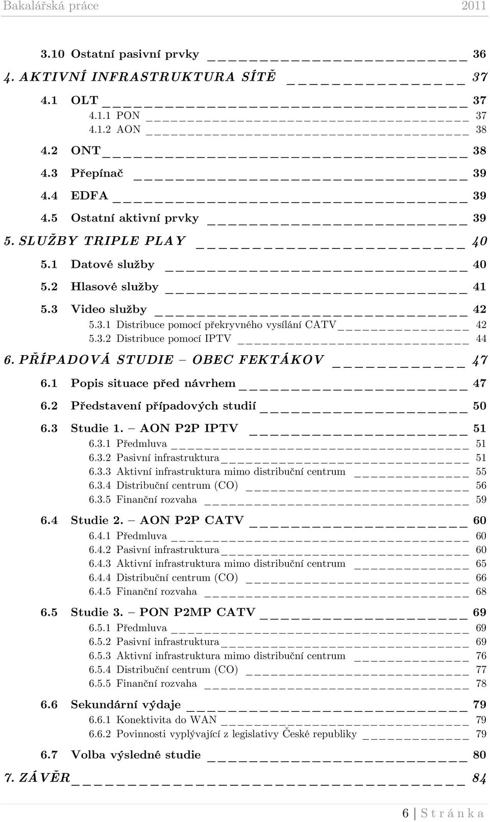 1 Popis situace před návrhem 47 6.2 Představení případových studií 50 6.3 Studie 1. AON P2P IPTV 51 6.3.1 Předmluva 51 6.3.2 Pasivní infrastruktura 51 6.3.3 Aktivní infrastruktura mimo distribuční centrum 55 6.