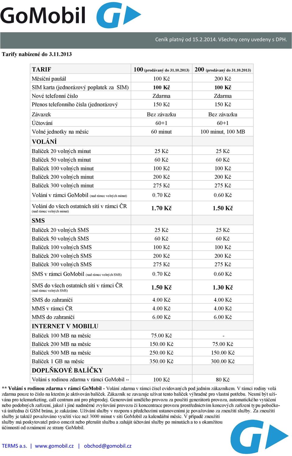 2013) 200 2013) Měsíční paušál 100 Kč 200 Kč SIM karta (jednorázový poplatek za SIM) 100 Kč 100 Kč Nové telefonní číslo Zdarma Zdarma Přenos telefonního čísla (jednorázový 150 Kč 150 Kč Závazek Bez