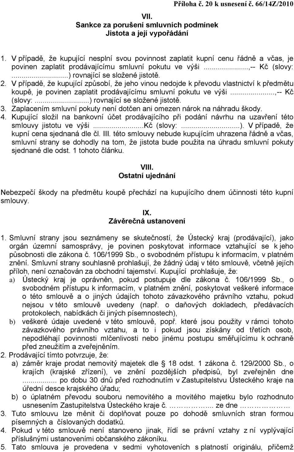 V případě, že kupující způsobí, že jeho vinou nedojde k převodu vlastnictví k předmětu koupě, je povinen zaplatit prodávajícímu smluvní pokutu ve výši...,-- Kč (slovy:...) rovnající se složené jistotě.