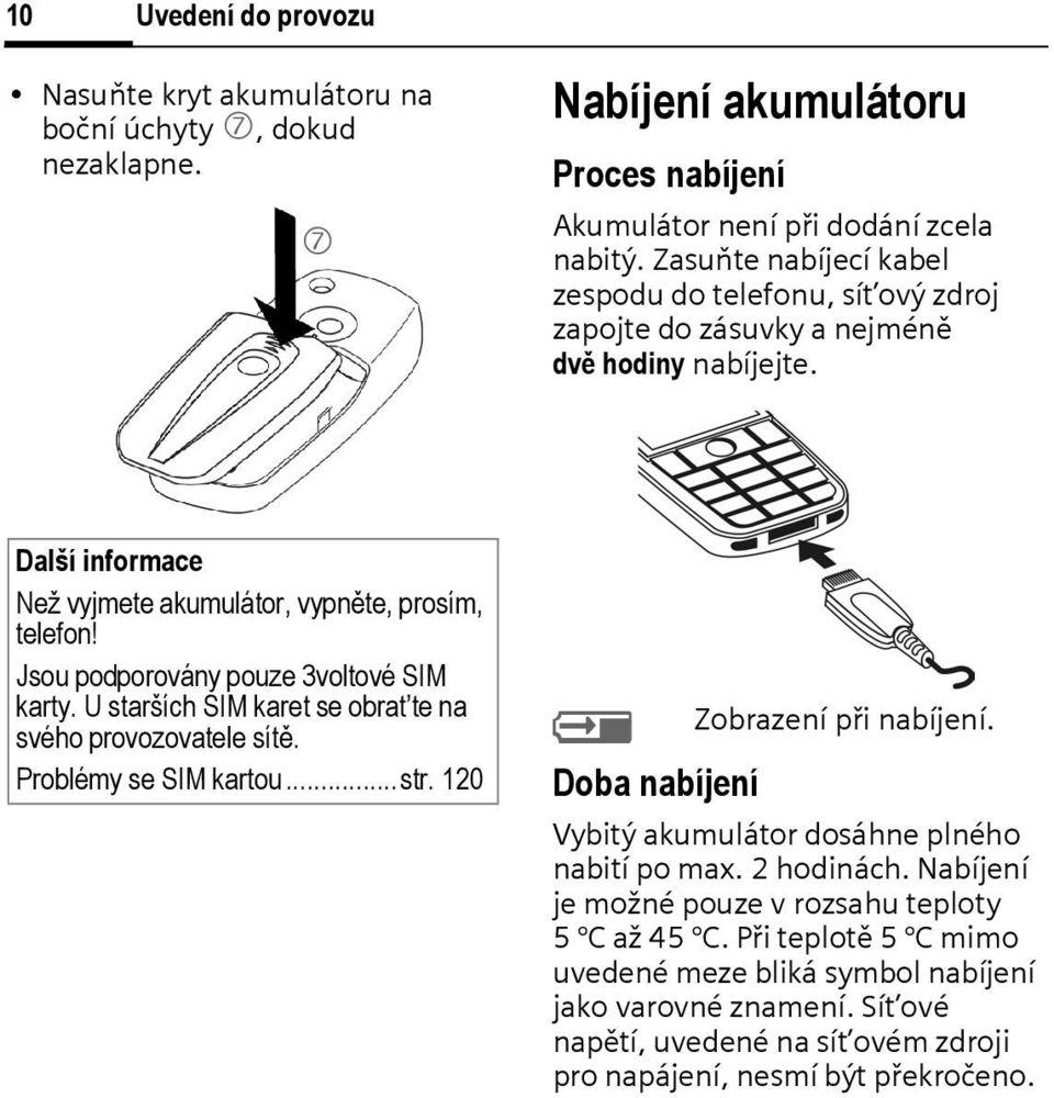 Jsou podporovány pouze 3voltové SIM karty. U starších SIM karet se obrat te na svého provozovatele sítě. Problémy se SIM kartou...str. 120 Y Doba nabíjení Zobrazení při nabíjení.