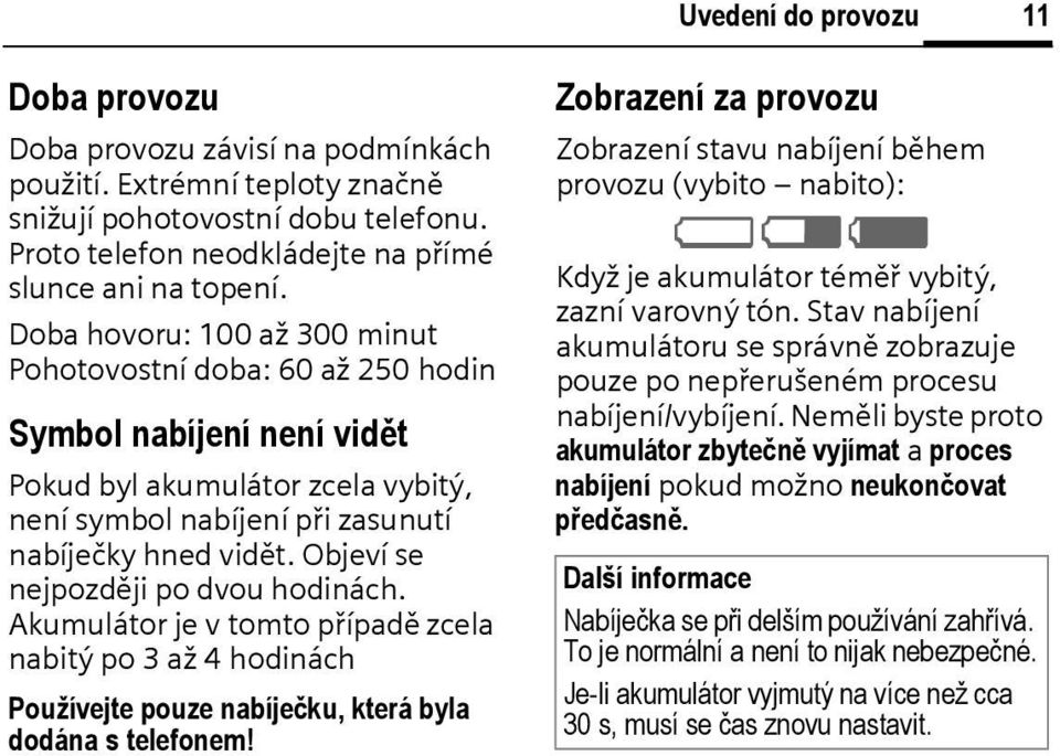 Objeví se nejpozději po dvou hodinách. Akumulátor je v tomto případě zcela nabitý po 3 až 4 hodinách Používejte pouze nabíječku, která byla dodána s telefonem!