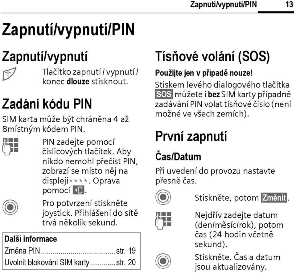 Přihlášení do sítě trvá několik sekund. Další informace Změna PIN...str. 19 Uvolnit blokování SIM karty...str. 20 Zapnutí/vypnutí/PIN Tísňové volání (SOS) 13 Použijte jen v případě nouze!