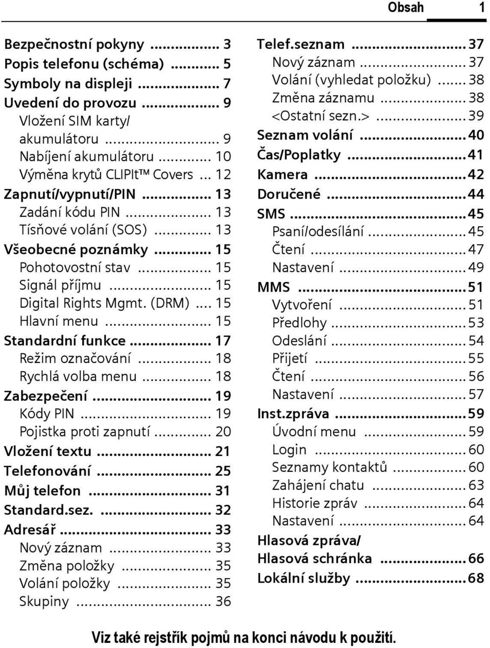 .. 15 Standardní funkce... 17 Režim označování... 18 Rychlá volba menu... 18 Zabezpečení... 19 Kódy PIN... 19 Pojistka proti zapnutí... 20 Vložení textu... 21 Telefonování... 25 Můj telefon.