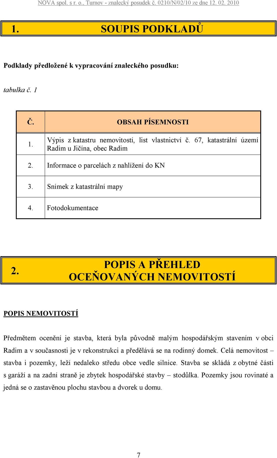 POPIS A PŘEHLED OCEŇOVANÝCH NEMOVITOSTÍ POPIS NEMOVITOSTÍ Předmětem ocenění je stavba, která byla původně malým hospodářským stavením v obci Radim a v současnosti je v rekonstrukci a