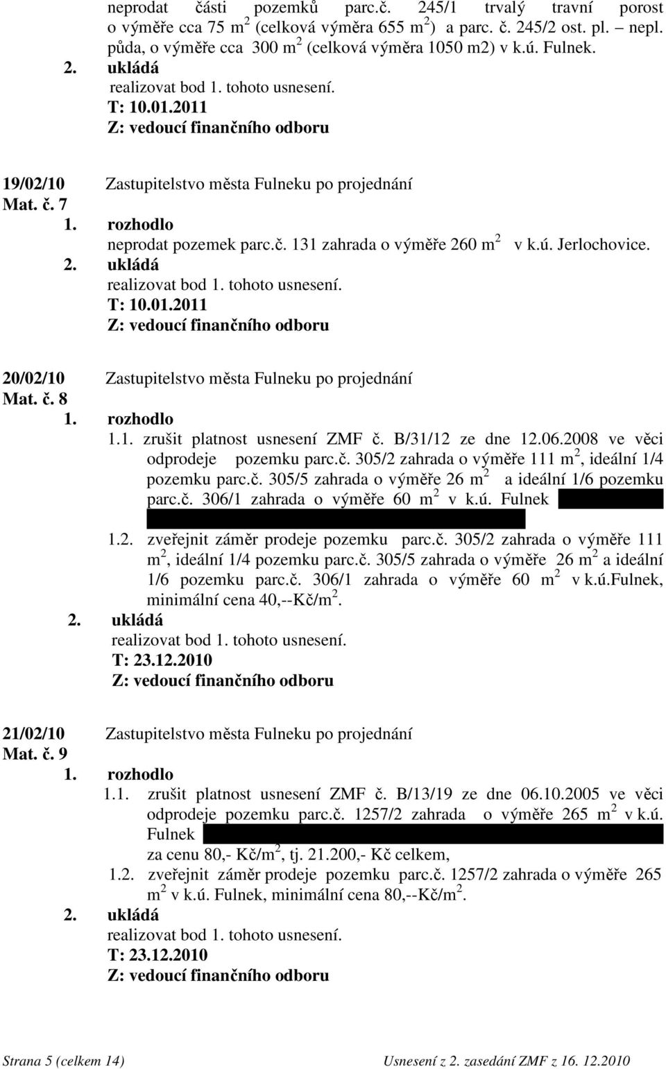 20/02/10 Zastupitelstvo města Fulneku po projednání Mat. č. 8 1.1. zrušit platnost usnesení ZMF č. B/31/12 ze dne 12.06.2008 ve věci odprodeje pozemku parc.č. 305/2 zahrada o výměře 111 m 2, ideální 1/4 pozemku parc.