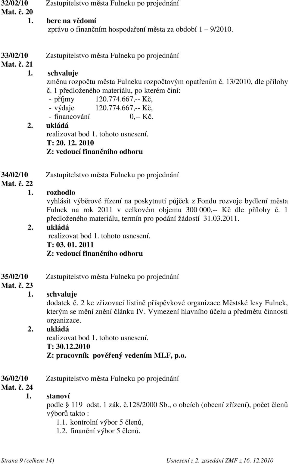 č. 22 vyhlásit výběrové řízení na poskytnutí půjček z Fondu rozvoje bydlení města Fulnek na rok 2011 v celkovém objemu 300 000,-- Kč dle přílohy č.