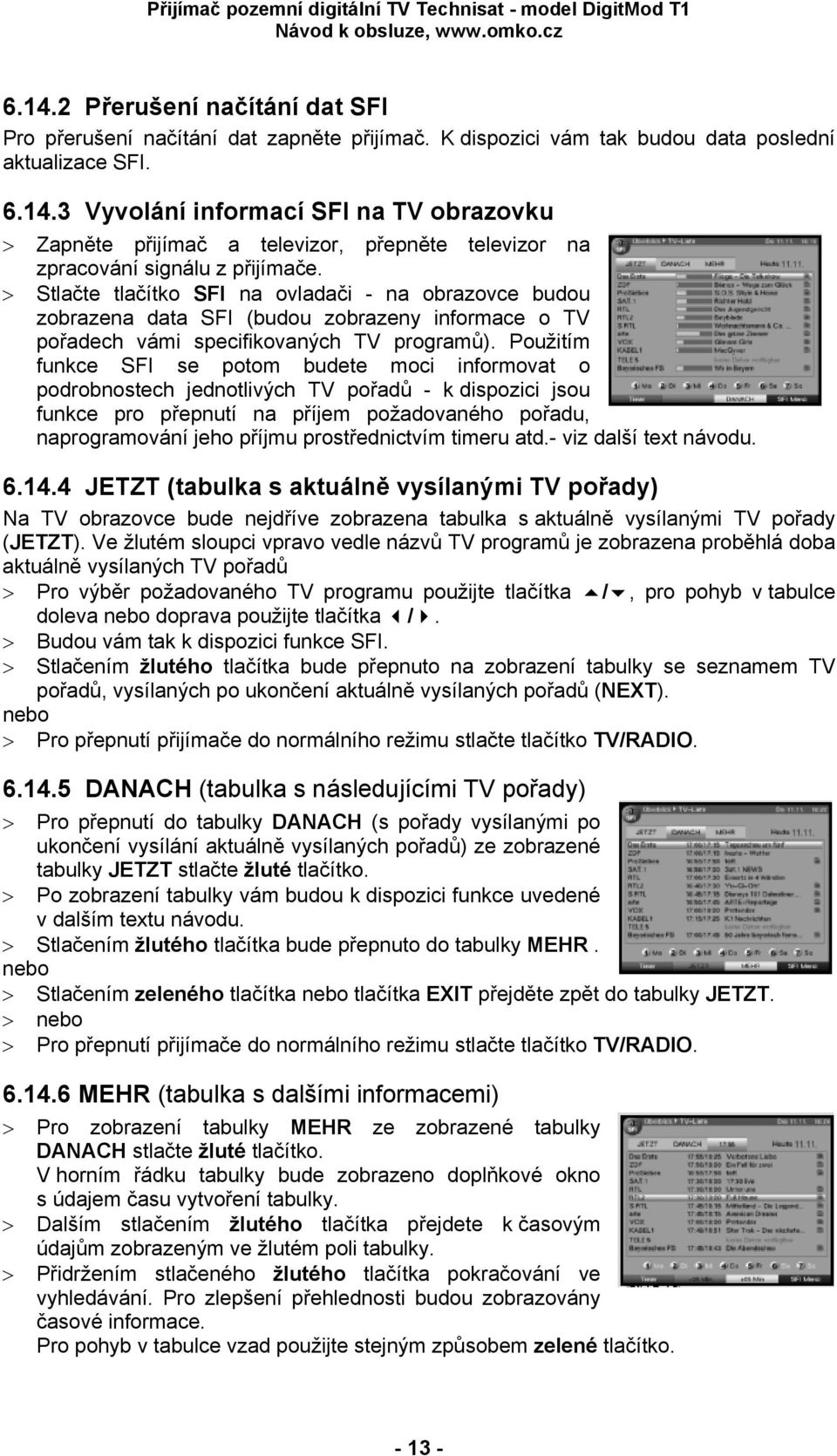 Použitím funkce SFI se potom budete moci informovat o podrobnostech jednotlivých TV pořadů - k dispozici jsou funkce pro přepnutí na příjem požadovaného pořadu, naprogramování jeho příjmu