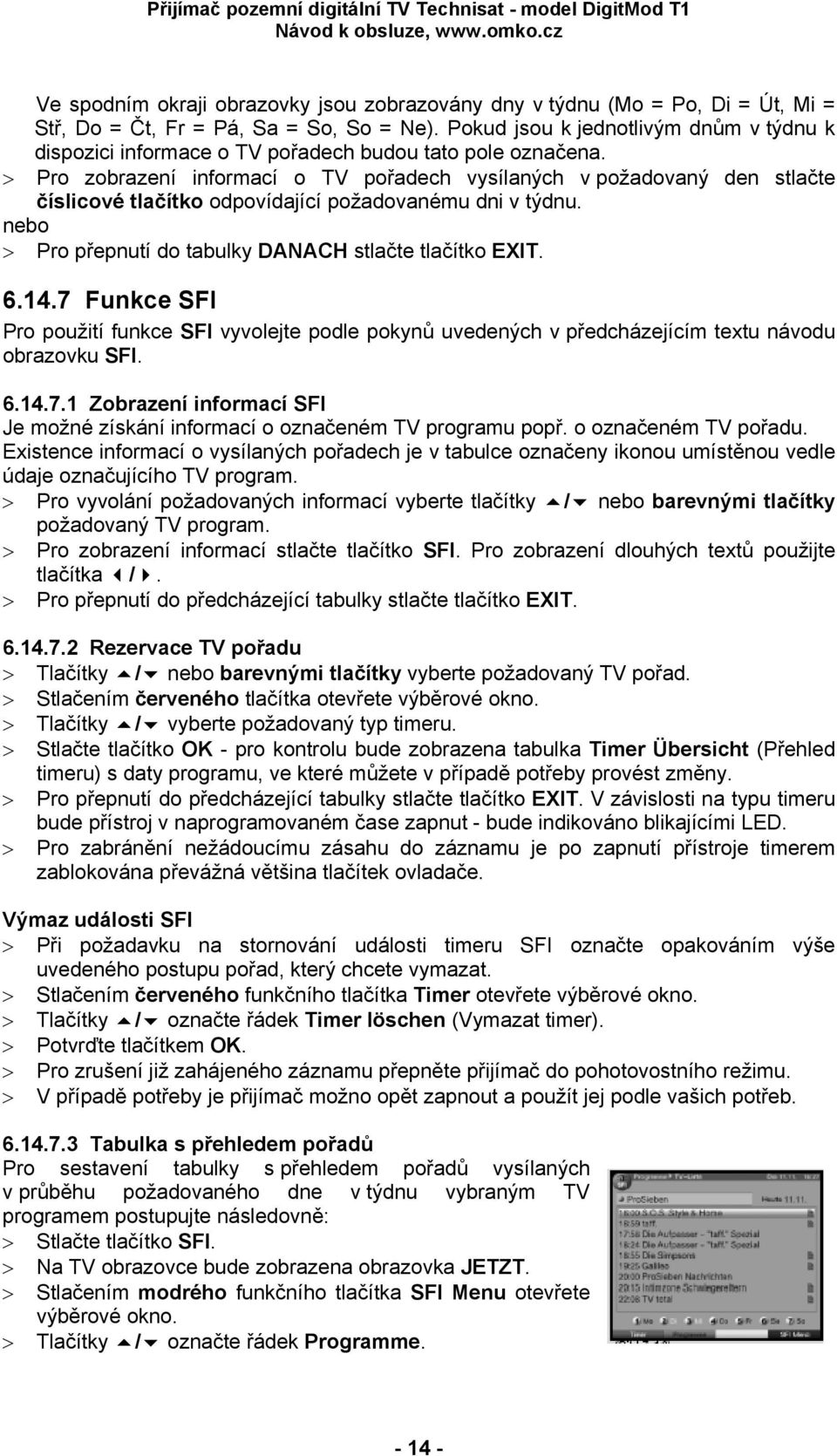 > Pro zobrazení informací o TV pořadech vysílaných v požadovaný den stlačte číslicové tlačítko odpovídající požadovanému dni v týdnu. nebo > Pro přepnutí do tabulky DANACH stlačte tlačítko EXIT. 6.14.