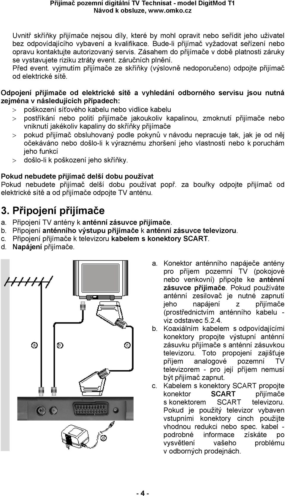 vyjmutím přijímače ze skříňky (výslovně nedoporučeno) odpojte přijímač od elektrické sítě.