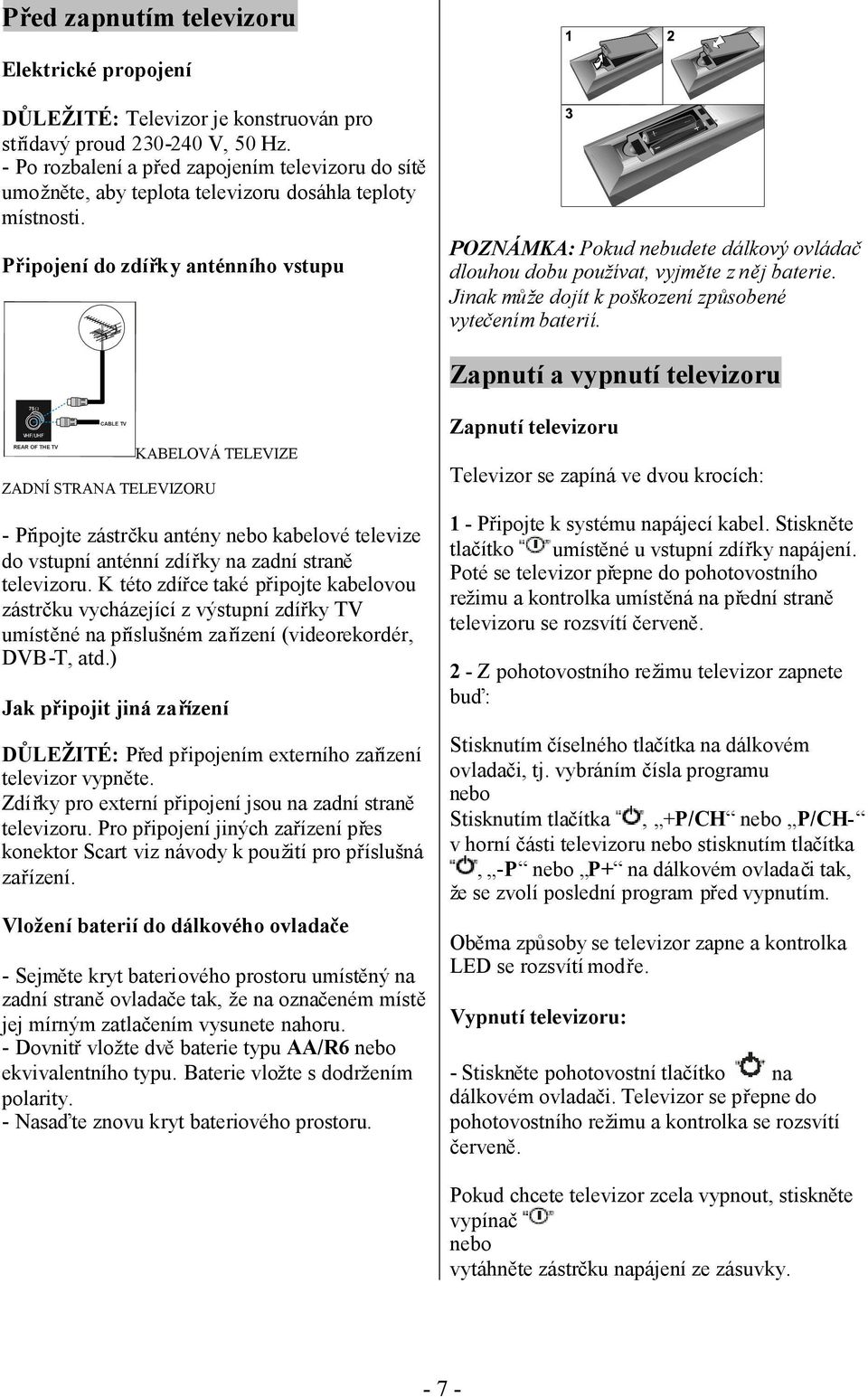 POZNÁMKA: Pokud nebudete dálkový ovládač Připojení do zdířky anténního vstupu dlouhou dobu používat, vyjměte z něj baterie. Jinak může dojít k poškození způsobené vytečením baterií.