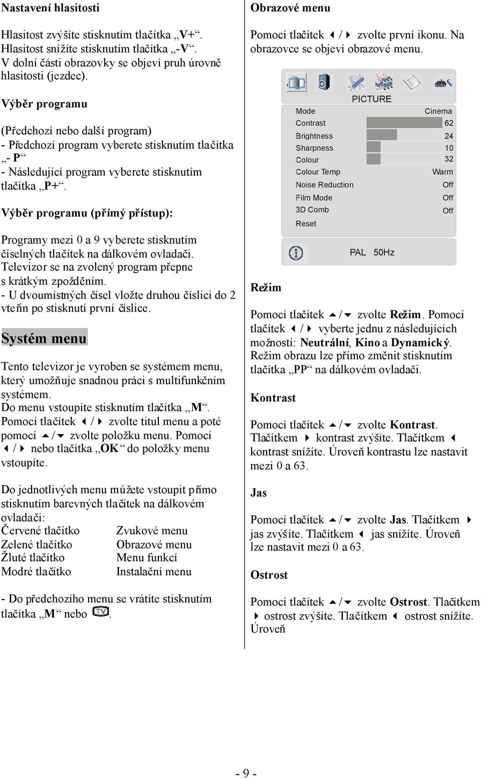 Výběr programu (přímý přístup): Programy mezi 0 a 9 vyberete stisknutím číselných tlačítek na dálkovém ovladači. Televizor se na zvolený program přepne s krátkým zpožděním.