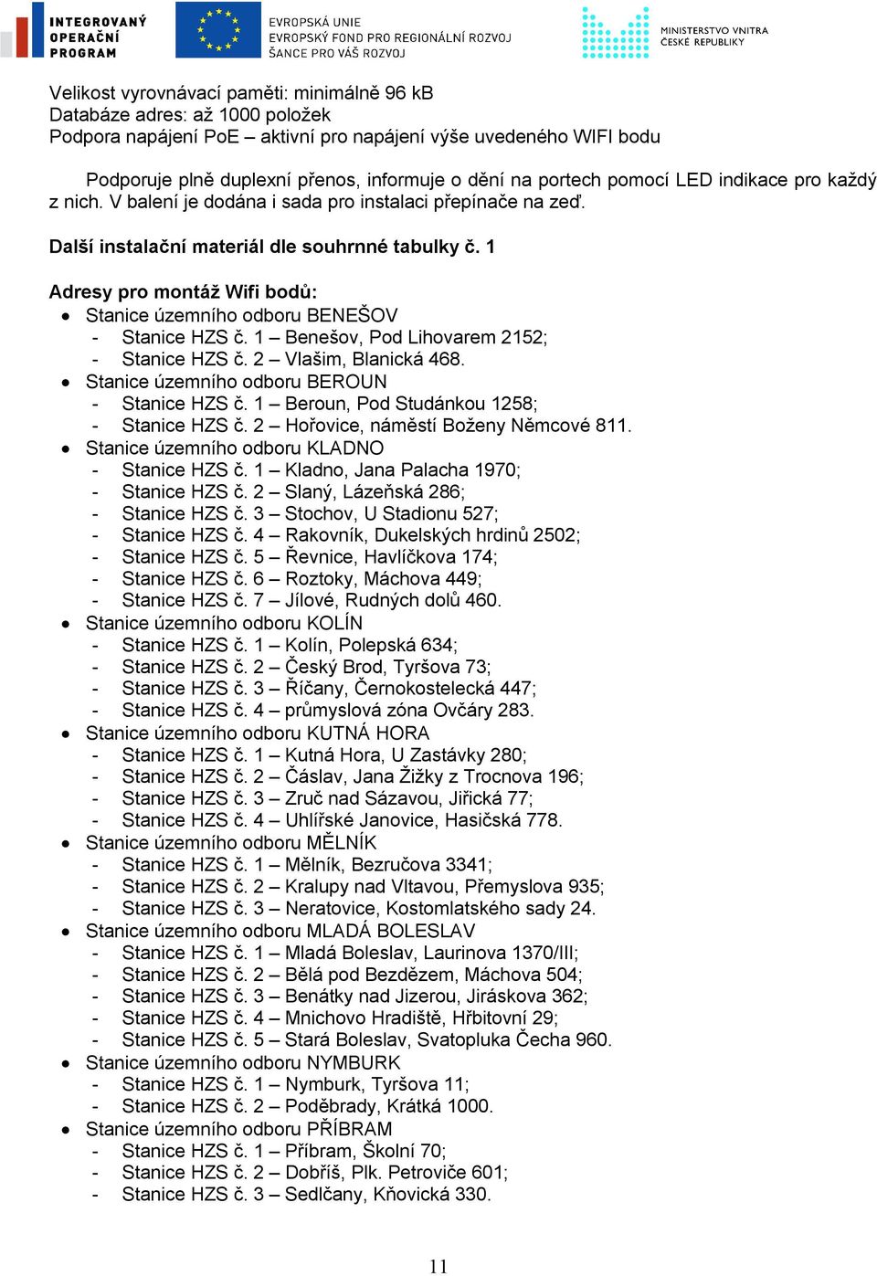 1 Adresy pro montáž Wifi bodů: Stanice územního odboru BENEŠOV - Stanice HZS č. 1 Benešov, Pod Lihovarem 2152; - Stanice HZS č. 2 Vlašim, Blanická 468. Stanice územního odboru BEROUN - Stanice HZS č.