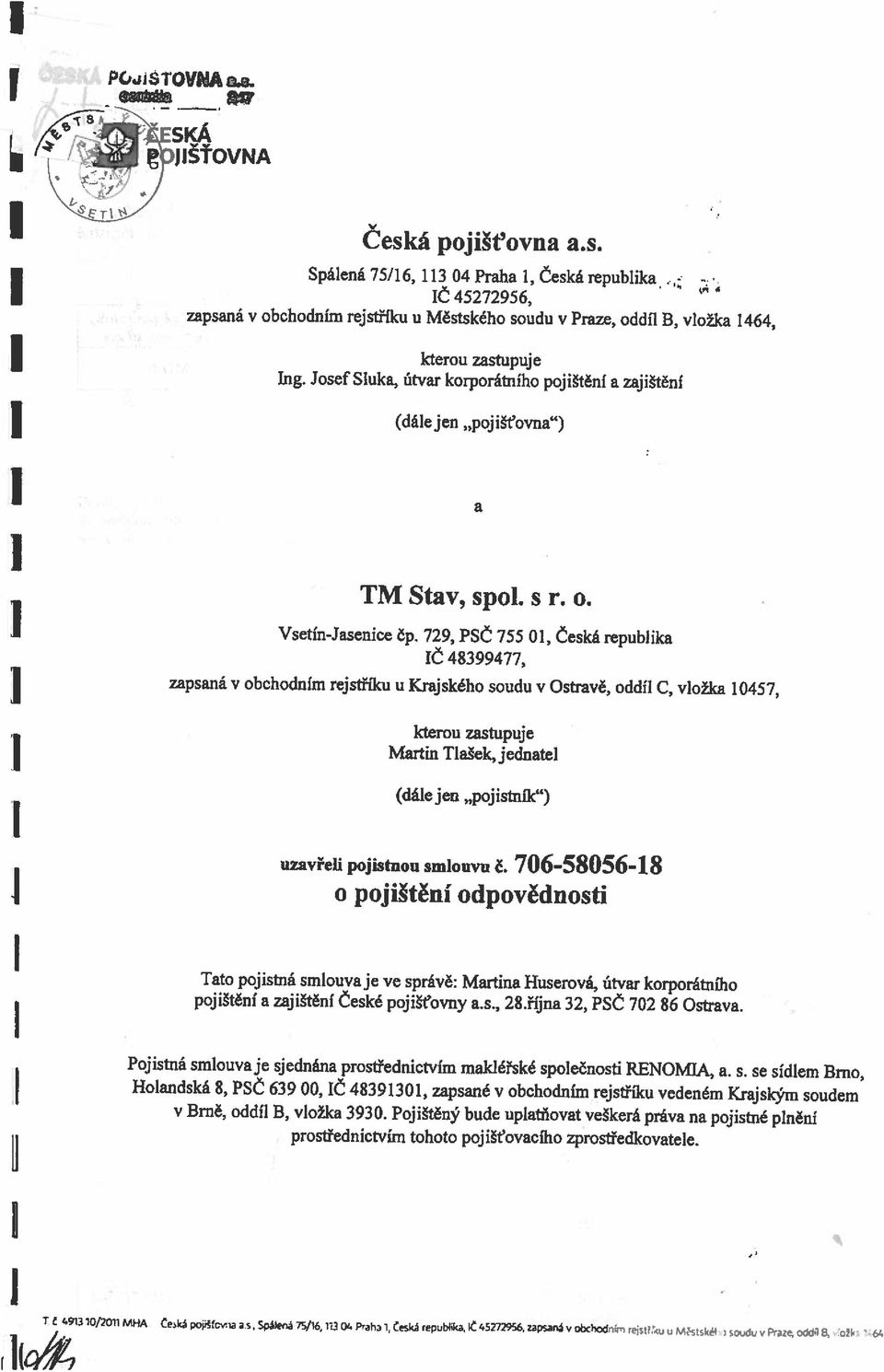 729, PSČ 755 01, řč 48399477, zapsaná v obchodním rejstříku u Krajského soudu v Ostravě, oddíl C, vložka 10457, kterou zastupuje Martin Tlašek,jednatel (dále jen pojistník ) uzavřeli pojistnou