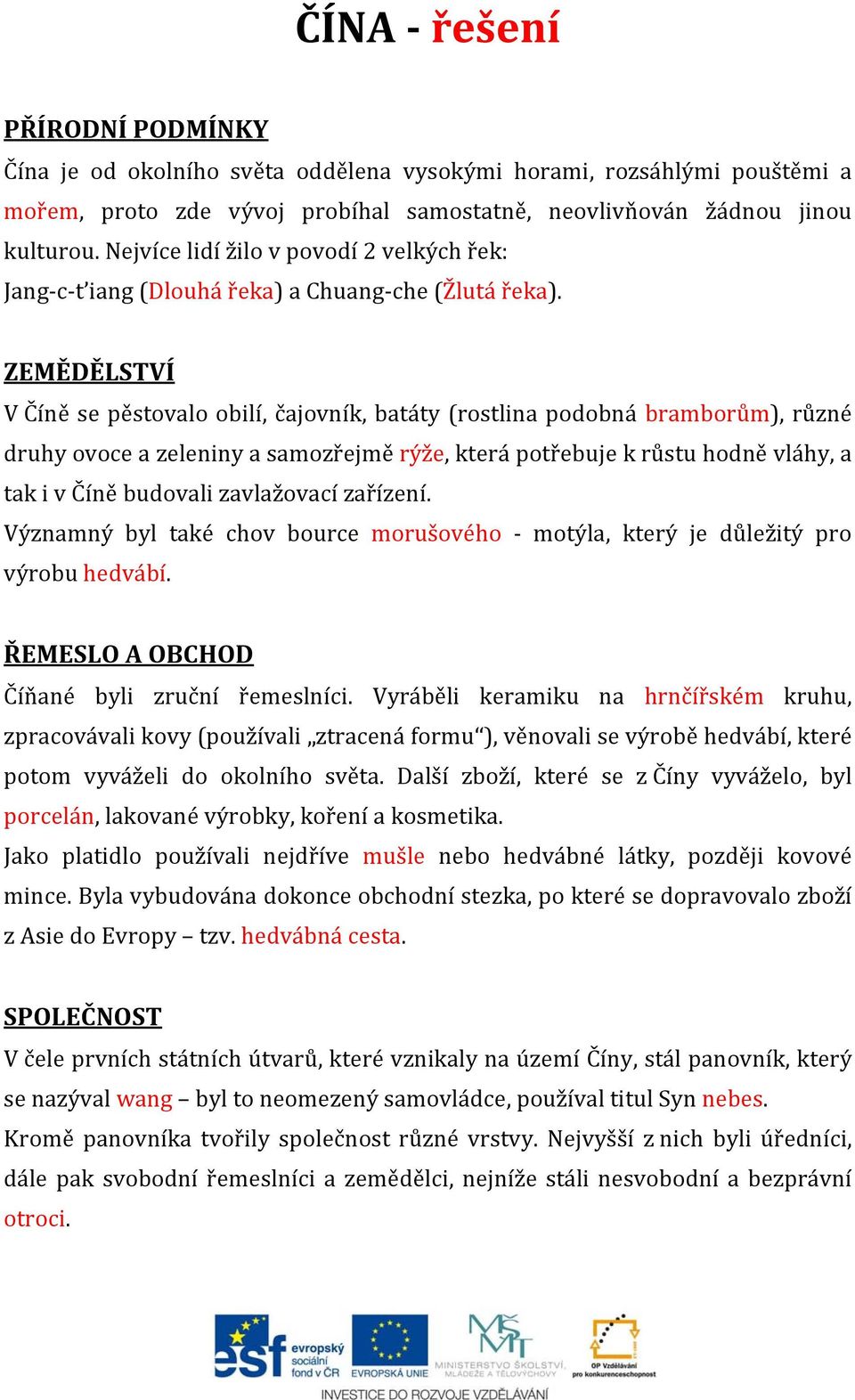 ZEMĚDĚLSTVÍ V Číně se pěstovalo obilí, čajovník, batáty (rostlina podobná bramborům), různé druhy ovoce a zeleniny a samozřejmě rýže, která potřebuje k růstu hodně vláhy, a tak i v Číně budovali