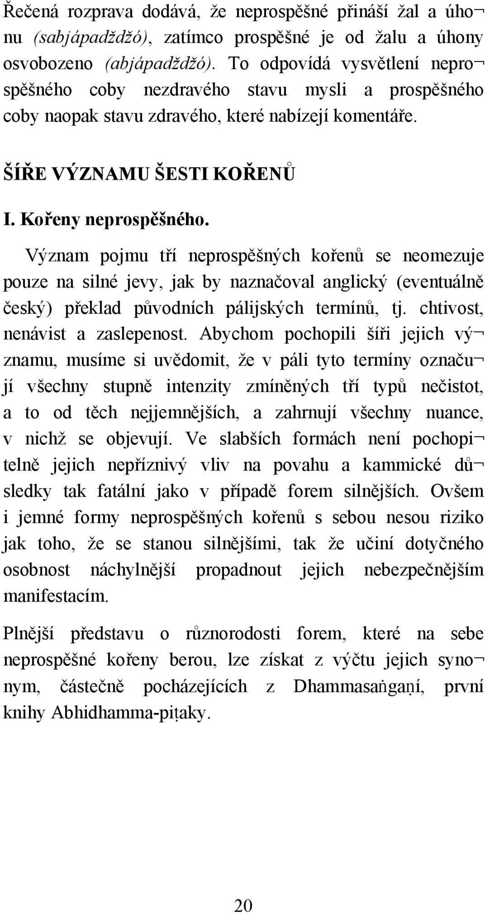 Význam pojmu tří neprospěšných kořenů se neomezuje pouze na silné jevy, jak by naznačoval anglický (eventuálně český) překlad původních pálijských termínů, tj. chtivost, nenávist a zaslepenost.