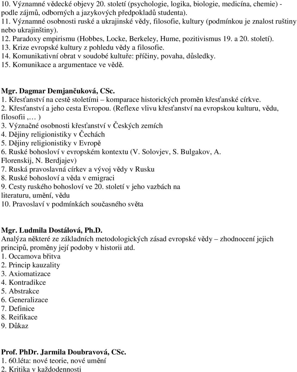 13. Krize evropské kultury z pohledu vědy a filosofie. 14. Komunikativní obrat v soudobé kultuře: příčiny, povaha, důsledky. 15. Komunikace a argumentace ve vědě. Mgr. Dagmar Demjančuková, CSc. 1. Křesťanství na cestě stoletími komparace historických proměn křesťanské církve.