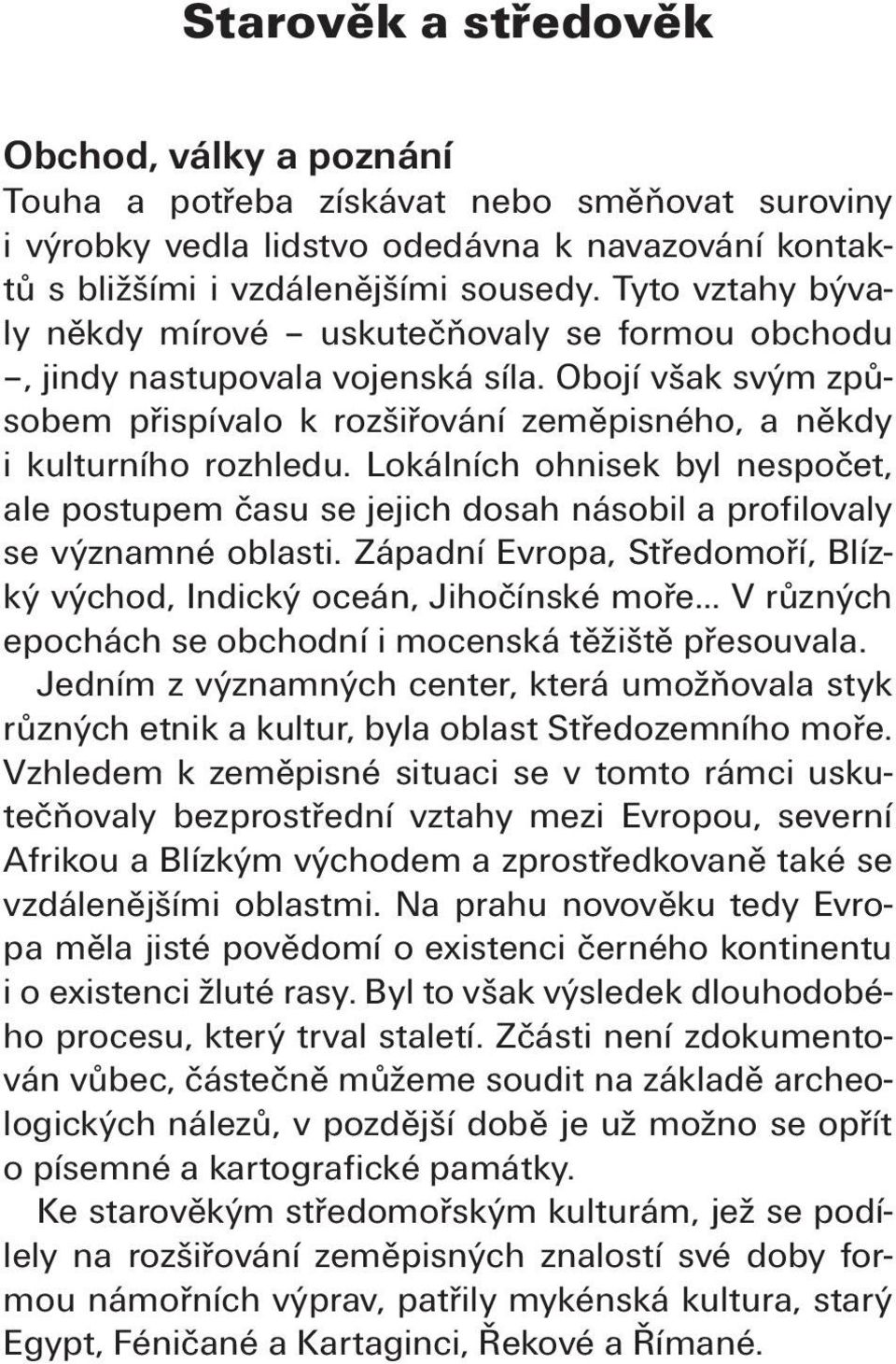 Lokálních ohnisek byl nespočet, ale postupem času se jejich dosah násobil a profilovaly se významné oblasti. Západní Evropa, Středomoří, Blízký východ, Indický oceán, Jihočínské moře.