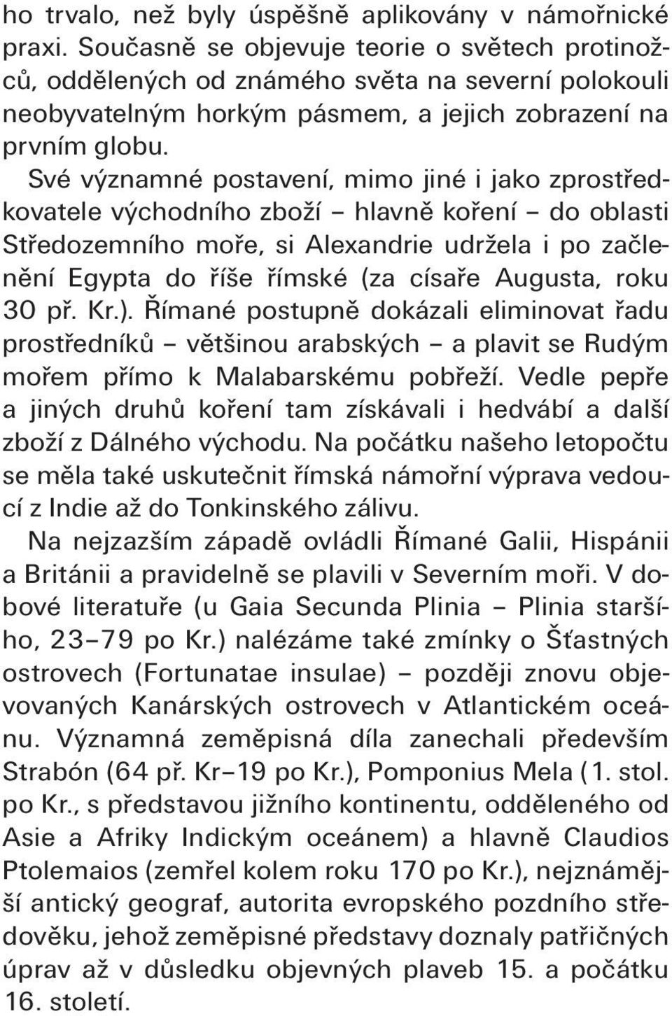 Své významné postavení, mimo jiné i jako zprostředkovatele východního zboží hlavně koření do oblasti Středozemního moře, si Alexandrie udržela i po začlenění Egypta do říše římské (za císaře Augusta,