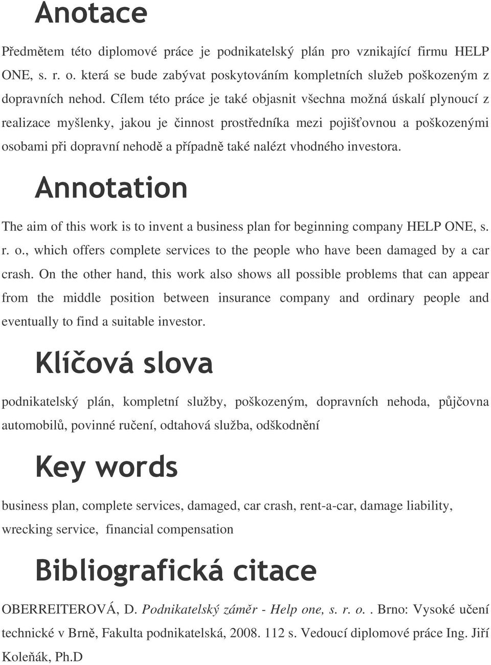 investora. The aim of this work is to invent a business plan for beginning company HELP ONE, s. r. o., which offers complete services to the people who have been damaged by a car crash.