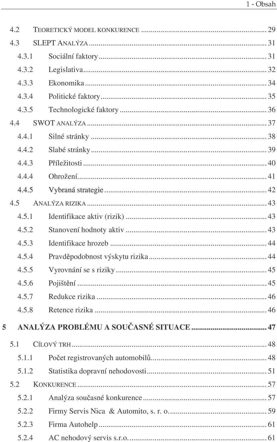 .. 43 4.5.2 Stanovení hodnoty aktiv... 43 4.5.3 Identifikace hrozeb... 44 4.5.4 Pravdpodobnost výskytu rizika... 44 4.5.5 Vyrovnání se s riziky... 45 4.5.6 Pojištní... 45 4.5.7 Redukce rizika... 46 4.