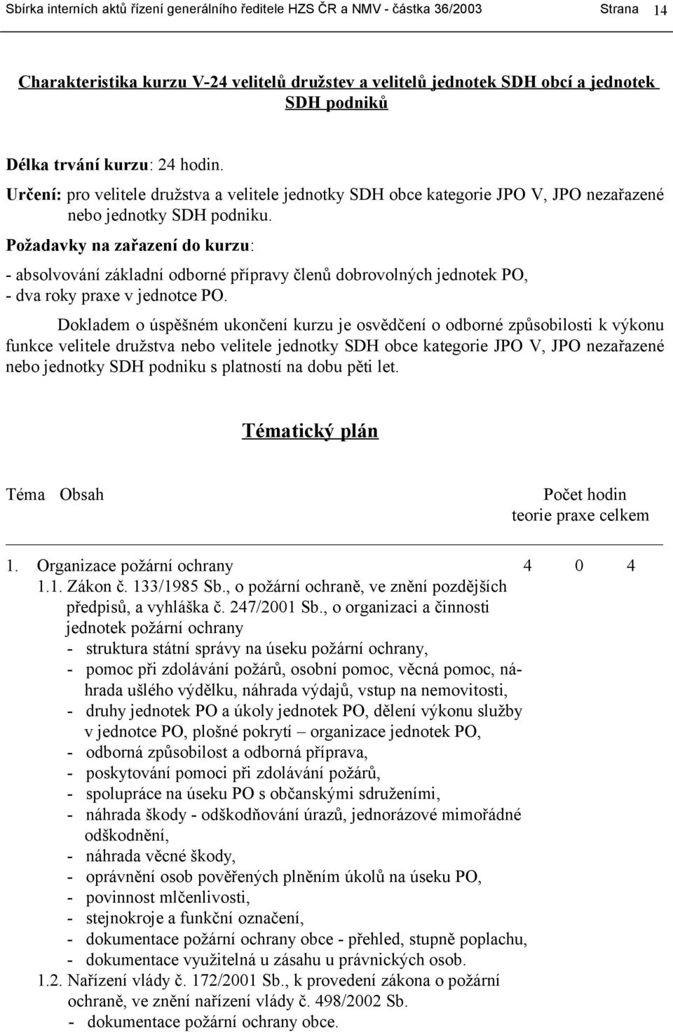 Požadavky na zařazení do kurzu: - absolvování základní odborné přípravy členů dobrovolných jednotek PO, - dva roky praxe v jednotce PO.