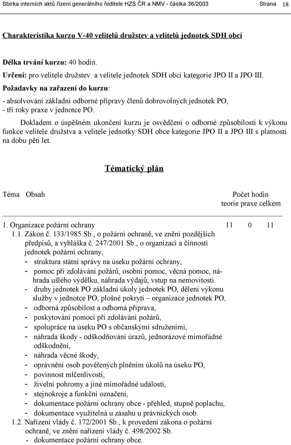 Dokladem o úspěšném ukončení kurzu je osvědčení o odborné způsobilosti k výkonu funkce velitele družstva a velitele jednotky SDH obce kategorie JPO II a JPO III s platností na dobu pěti let.