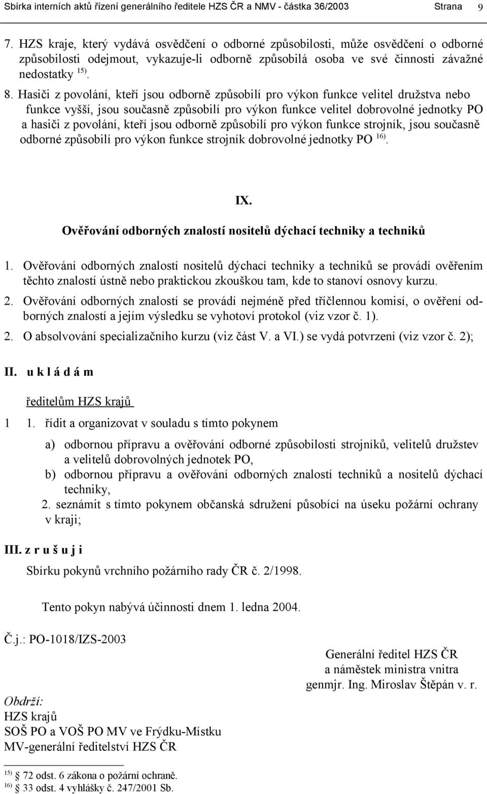 jsou odborně způsobilí pro výkon funkce strojník, jsou současně odborné způsobilí pro výkon funkce strojník dobrovolné jednotky PO 16). IX.