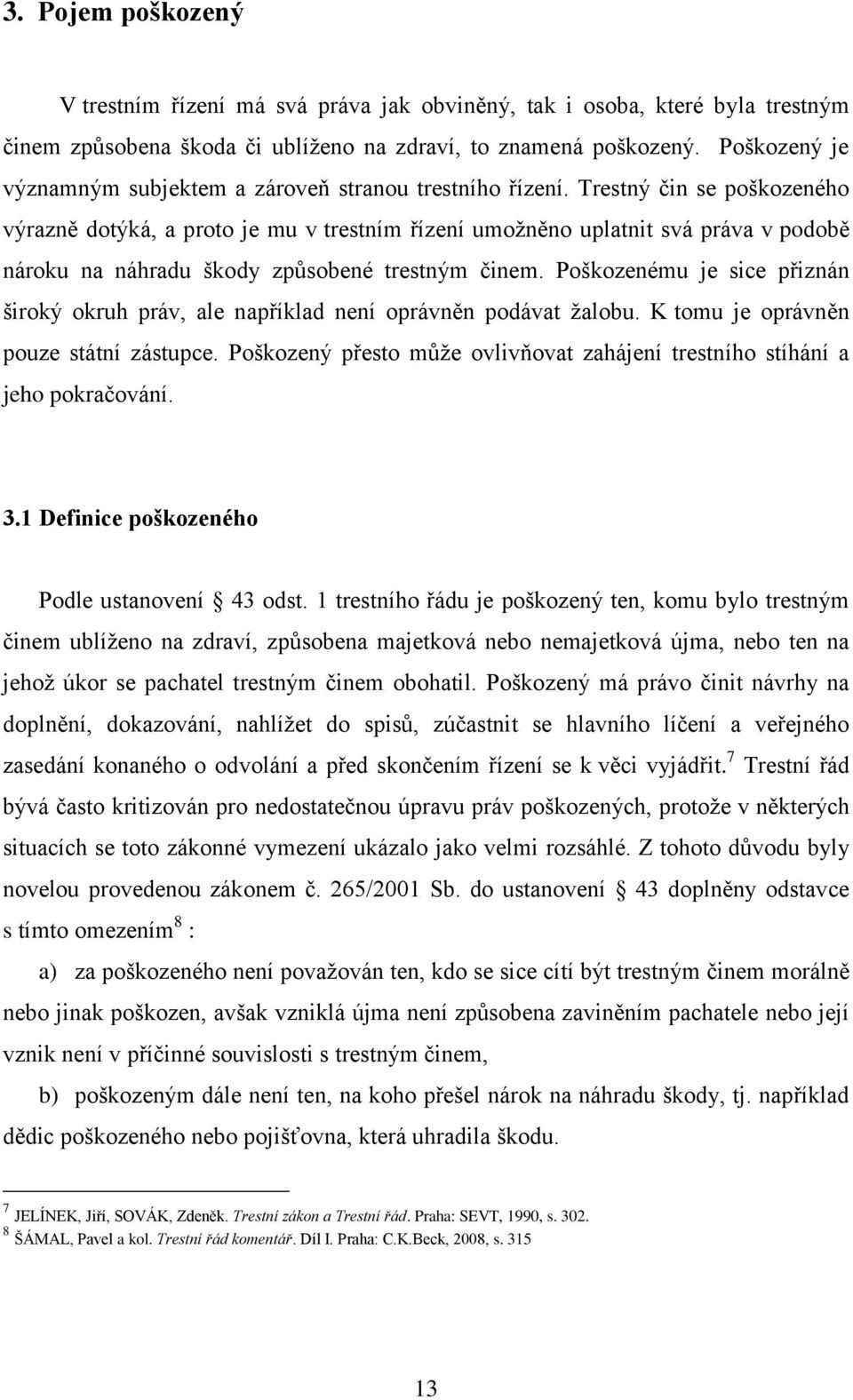 Trestný čin se poškozeného výrazně dotýká, a proto je mu v trestním řízení umožněno uplatnit svá práva v podobě nároku na náhradu škody způsobené trestným činem.