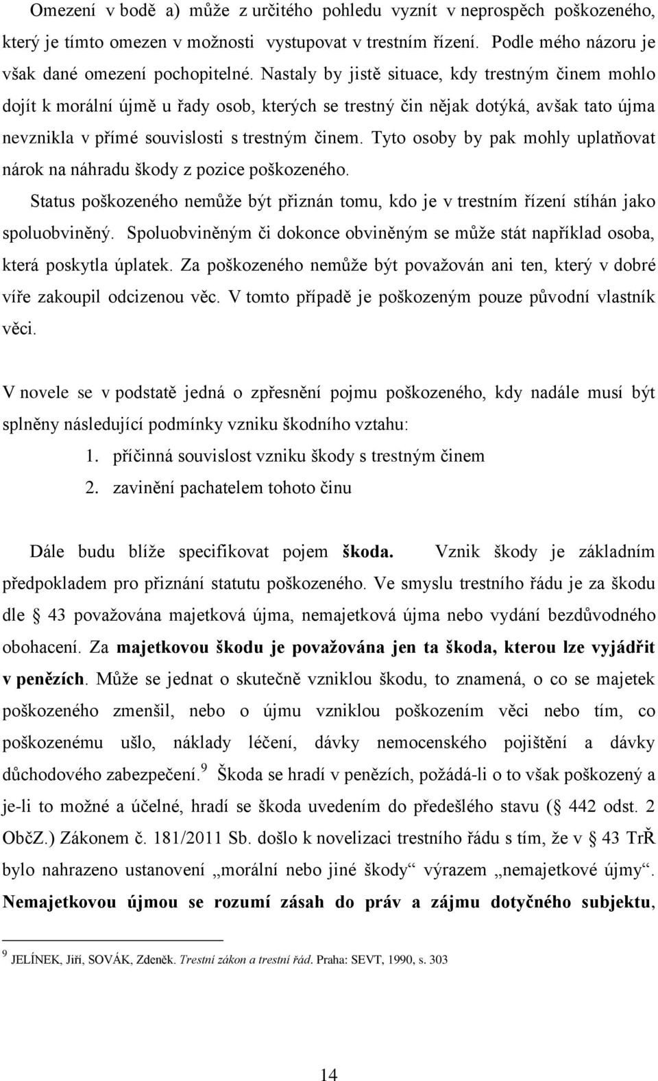 Tyto osoby by pak mohly uplatňovat nárok na náhradu škody z pozice poškozeného. Status poškozeného nemůže být přiznán tomu, kdo je v trestním řízení stíhán jako spoluobviněný.