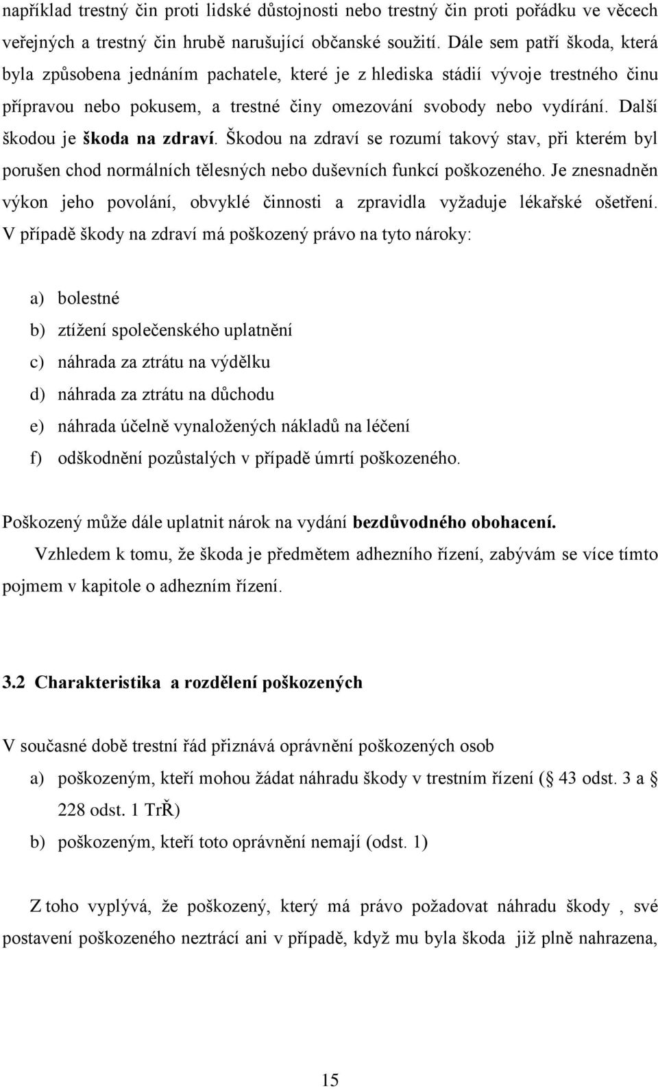 Další škodou je škoda na zdraví. Škodou na zdraví se rozumí takový stav, při kterém byl porušen chod normálních tělesných nebo duševních funkcí poškozeného.