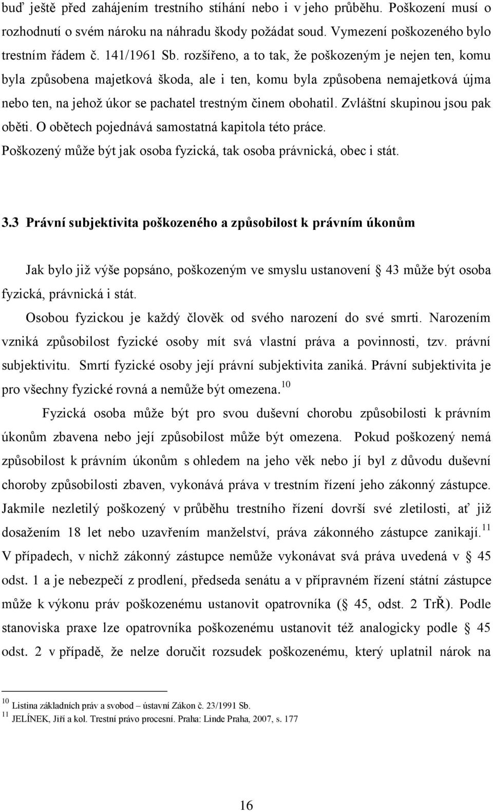 Zvláštní skupinou jsou pak oběti. O obětech pojednává samostatná kapitola této práce. Poškozený může být jak osoba fyzická, tak osoba právnická, obec i stát. 3.