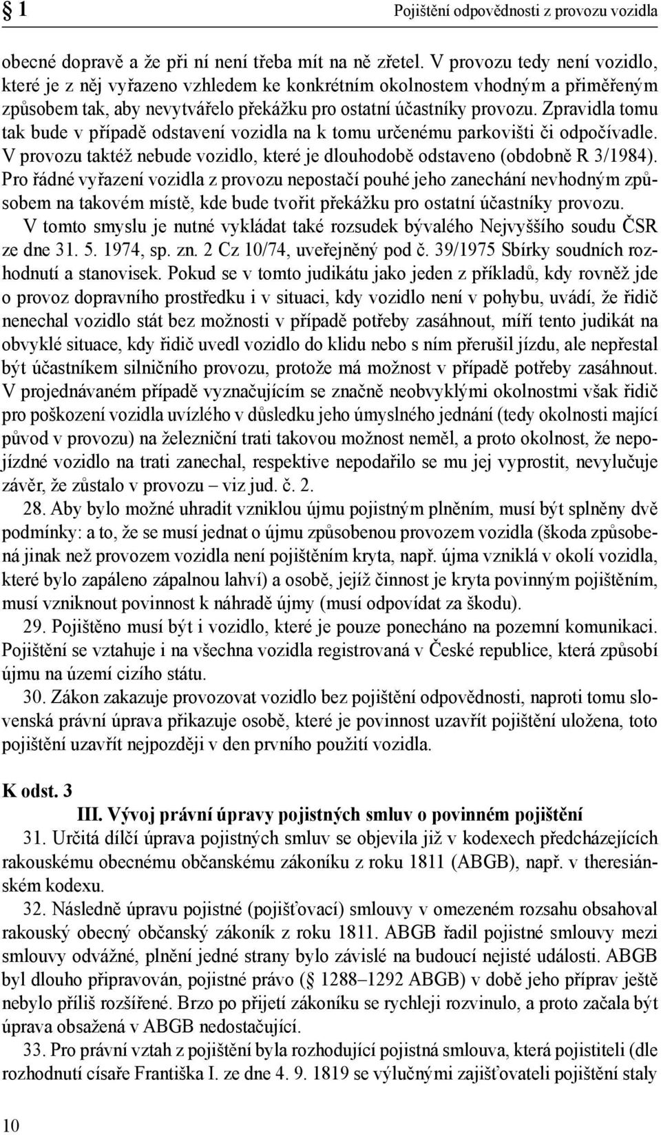 Zpravidla tomu tak bude v případě odstavení vozidla na k tomu určenému parkovišti či odpočívadle. V provozu taktéž nebude vozidlo, které je dlouhodobě odstaveno (obdobně R 3/1984).