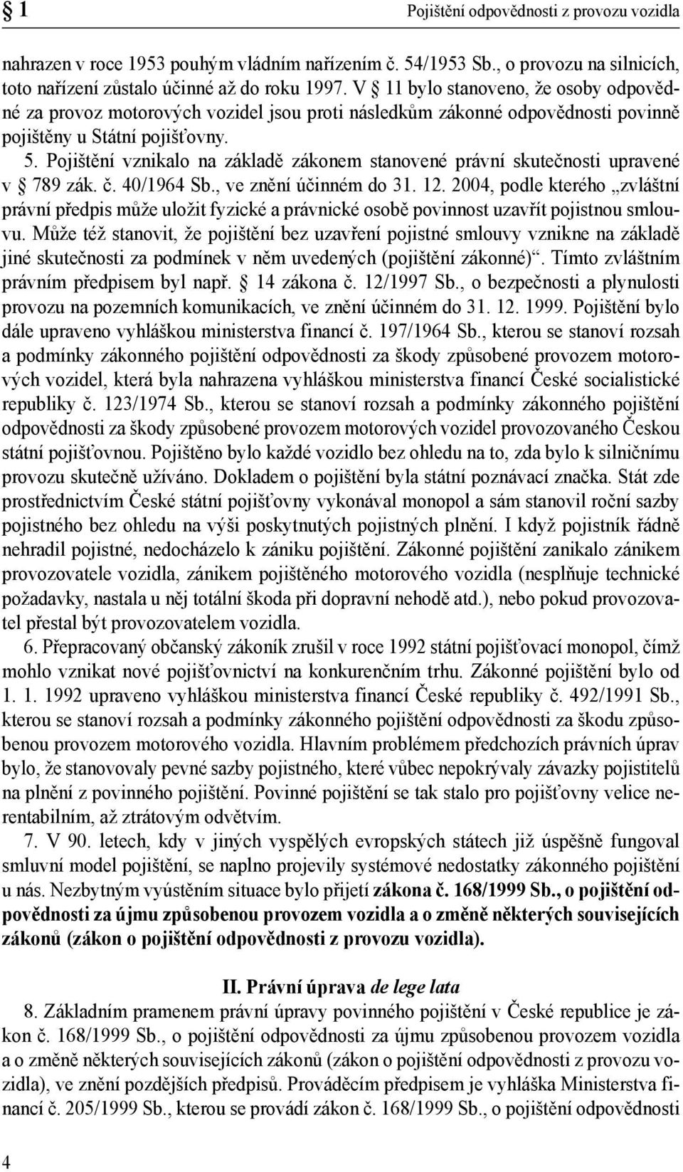 Pojištění vznikalo na základě zákonem stanovené právní skutečnosti upravené v 789 zák. č. 40/1964 Sb., ve znění účinném do 31. 12.