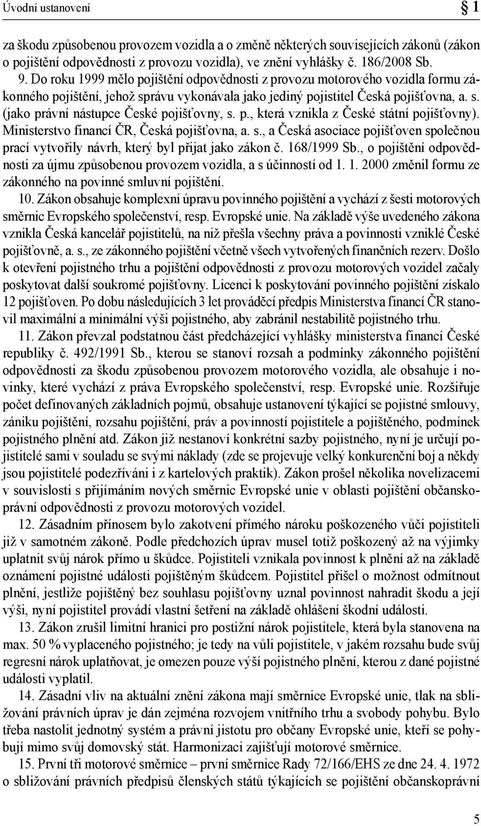 p., která vznikla z České státní pojišťovny). Ministerstvo financí ČR, Česká pojišťovna, a. s., a Česká asociace pojišťoven společnou prací vytvořily návrh, který byl přijat jako zákon č. 168/1999 Sb.