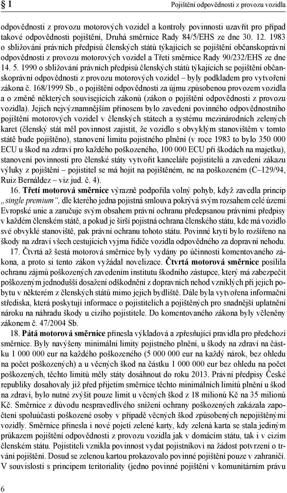 1990 o sbližování právních předpisů členských států týkajících se pojištění občanskoprávní odpovědnosti z provozu motorových vozidel byly podkladem pro vytvoření zákona č. 168/1999 Sb.