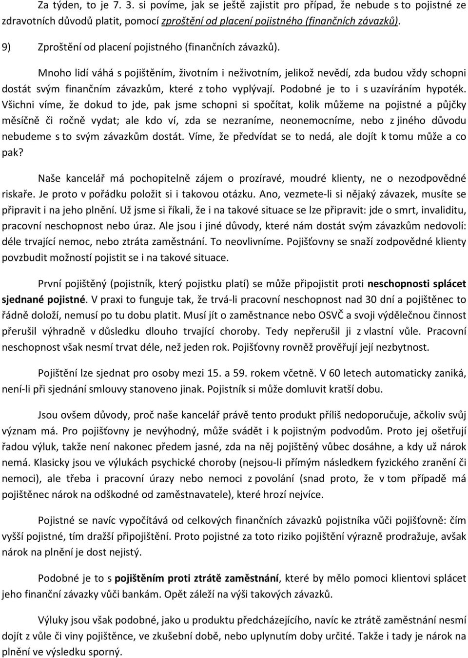 Mnoho lidí váhá s pojištěním, životním i neživotním, jelikož nevědí, zda budou vždy schopni dostát svým finančním závazkům, které z toho vyplývají. Podobné je to i s uzavíráním hypoték.