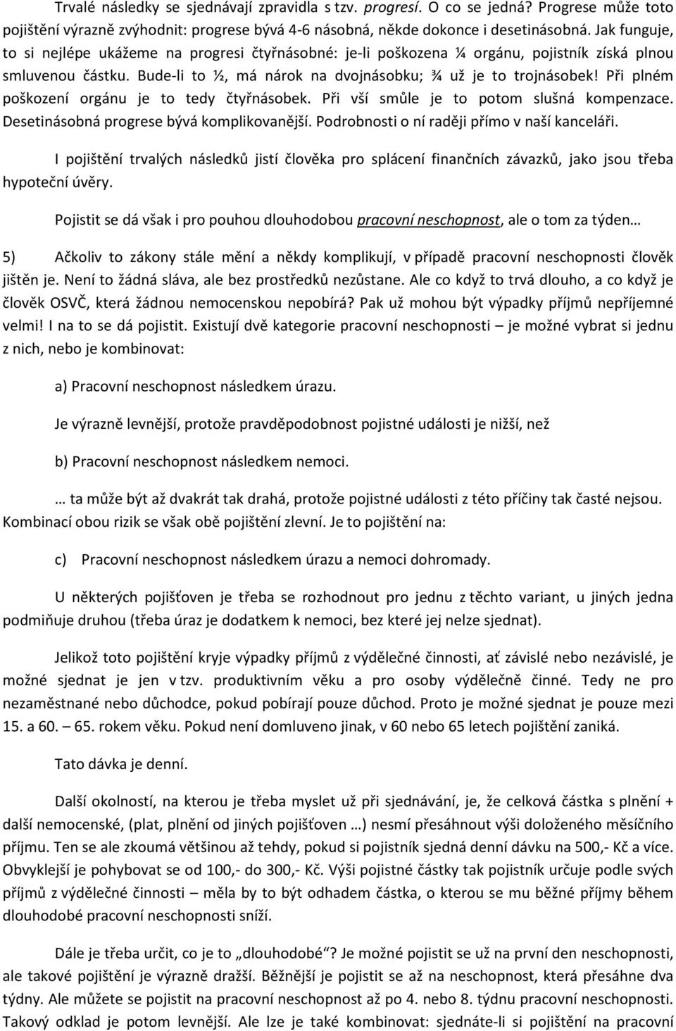 Při plném poškození orgánu je to tedy čtyřnásobek. Při vší smůle je to potom slušná kompenzace. Desetinásobná progrese bývá komplikovanější. Podrobnosti o ní raději přímo v naší kanceláři.